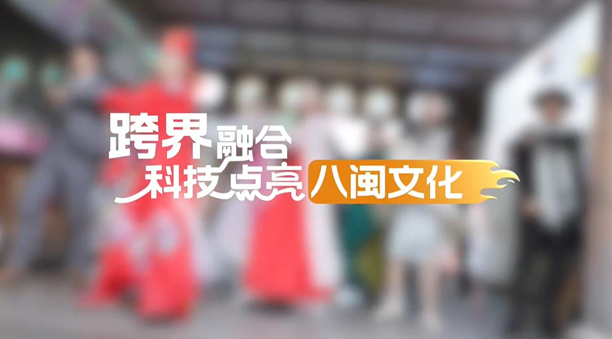 【理响中国·幸福有“理”】跨界融合，科技点亮八闽文化